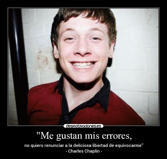Me gustan mis errores, - no quiero renunciar a la deliciosa libertad de equivocarme
- Charles Chaplin -