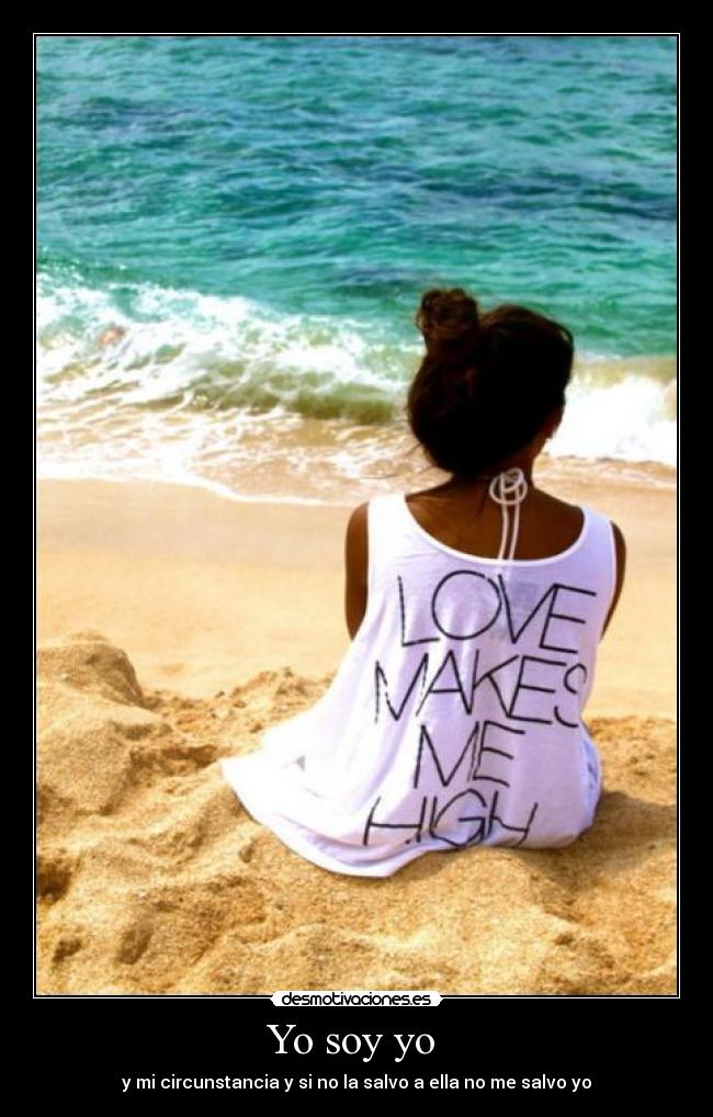 Yo soy yo  - y mi circunstancia y si no la salvo a ella no me salvo yo