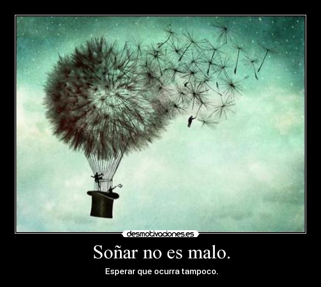 Soñar no es malo. -