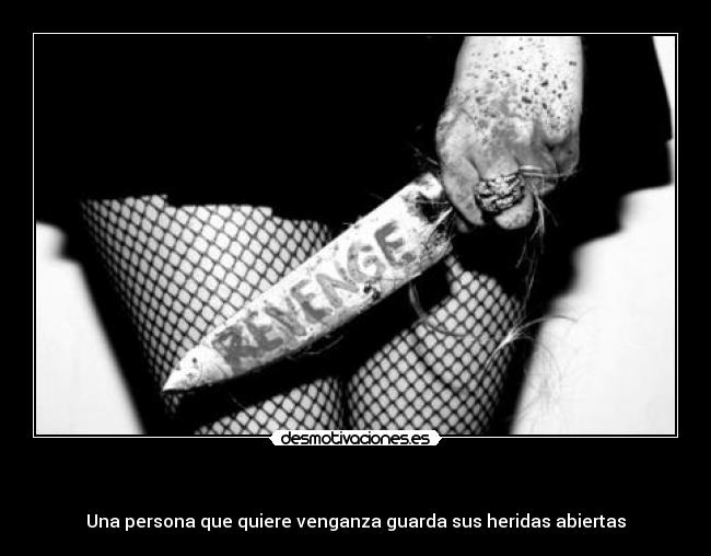 - Una persona que quiere venganza guarda sus heridas abiertas