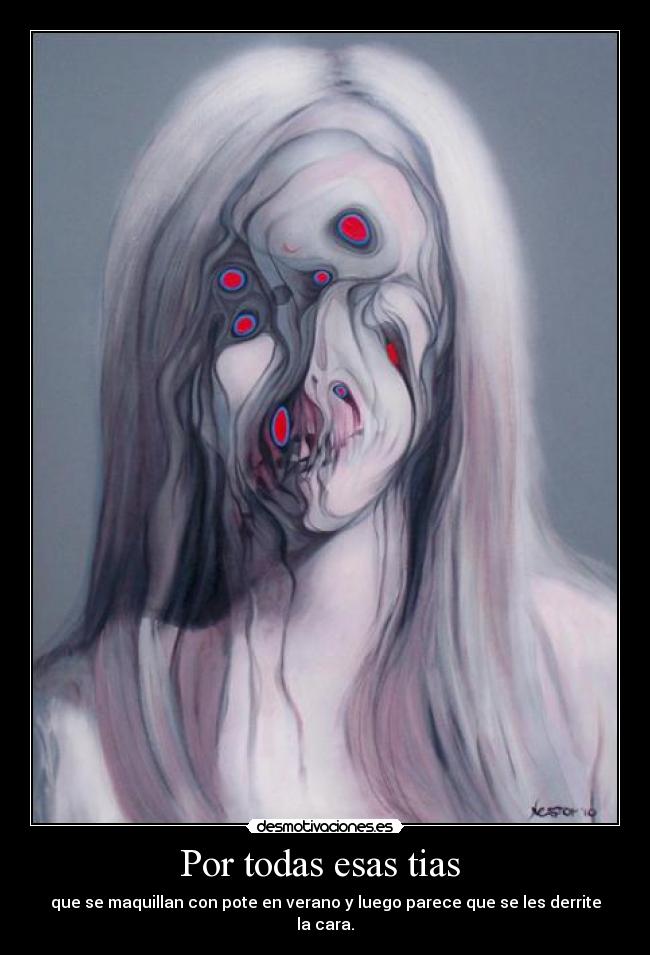 Por todas esas tias  - que se maquillan con pote en verano y luego parece que se les derrite la cara.