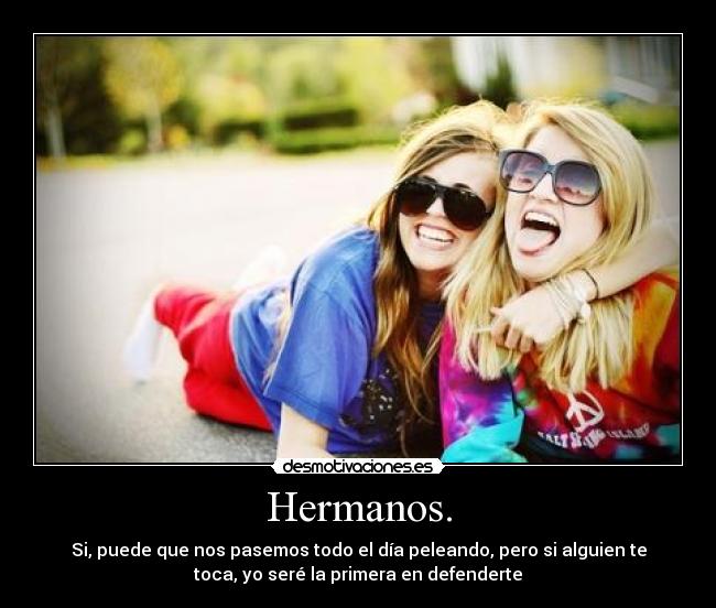 Hermanos. - Si, puede que nos pasemos todo el día peleando, pero si alguien te
toca, yo seré la primera en defenderte