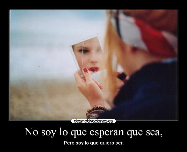 No soy lo que esperan que sea, - Pero soy lo que quiero ser.