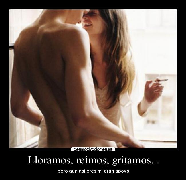 Lloramos, reímos, gritamos... - pero aun así eres mi gran apoyo