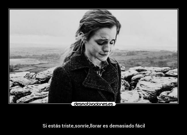 - Si estás triste,sonríe,llorar es demasiado fácil