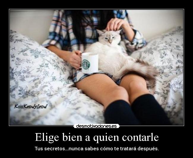 Elige bien a quien contarle - Tus secretos...nunca sabes cómo te tratará después.