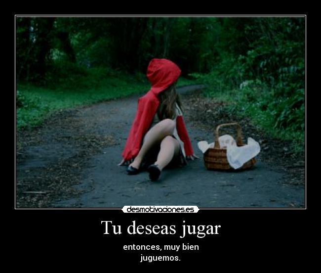 Tu deseas jugar - entonces, muy bien
juguemos.