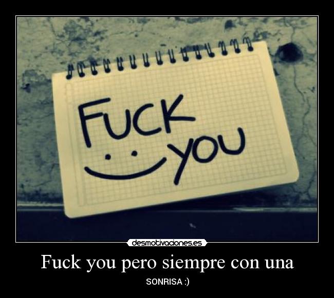 Fuck you pero siempre con una - SONRISA :)