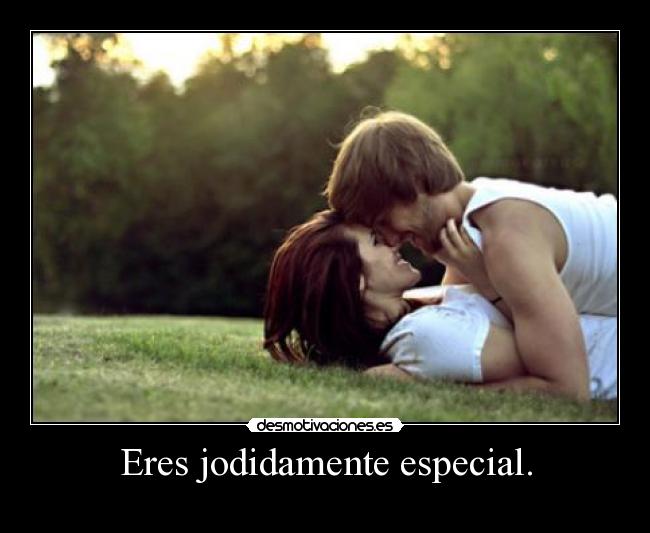 Eres jodidamente especial. - 