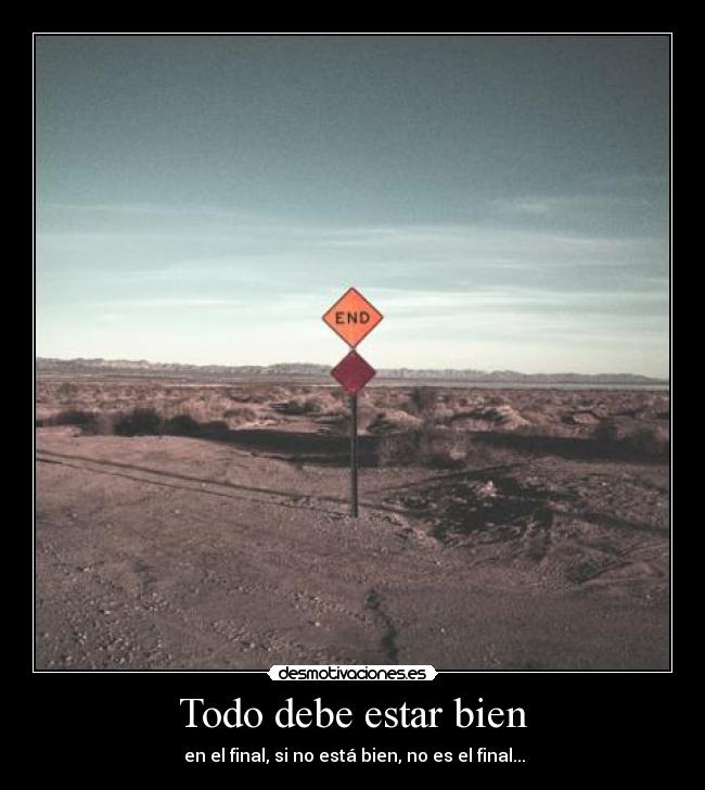 Todo debe estar bien -  en el final, si no está bien, no es el final...