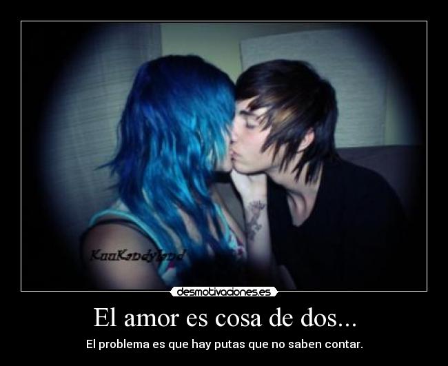 El amor es cosa de dos... - El problema es que hay putas que no saben contar.