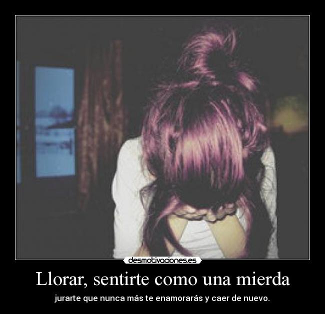 Llorar, sentirte como una mierda - 