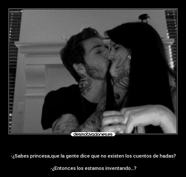 - -¿Sabes princesa,que la gente dice que no existen los cuentos de hadas?
-¿Entonces los estamos inventando...?