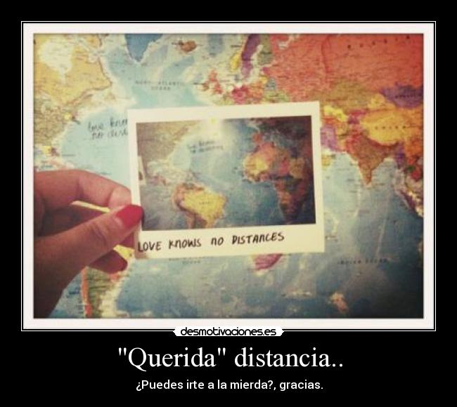 Querida distancia.. - ¿Puedes irte a la mierda?, gracias.