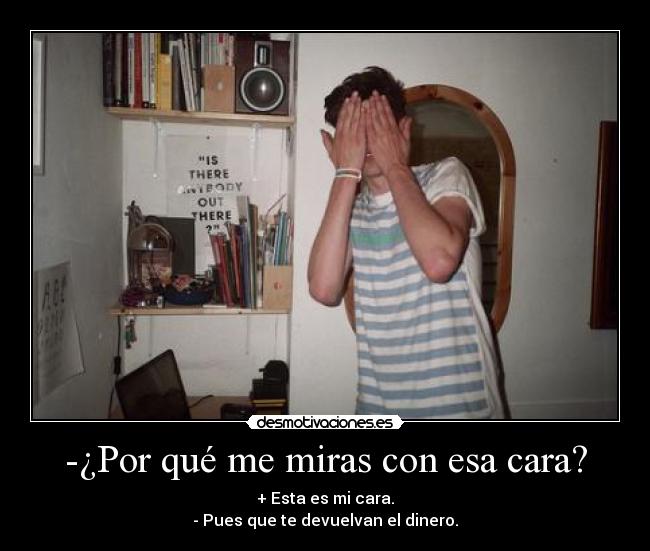 -¿Por qué me miras con esa cara? -