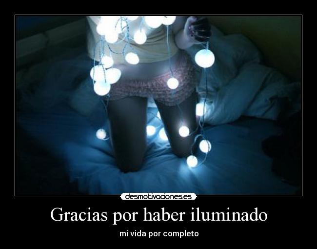 Gracias por haber iluminado - mi vida por completo
