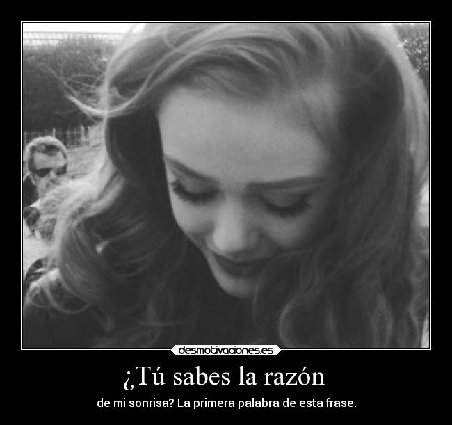 ¿Tú sabes la razón  - de mi sonrisa? La primera palabra de esta frase.