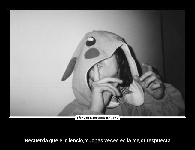 - Recuerda que el silencio,muchas veces es la mejor respuesta
