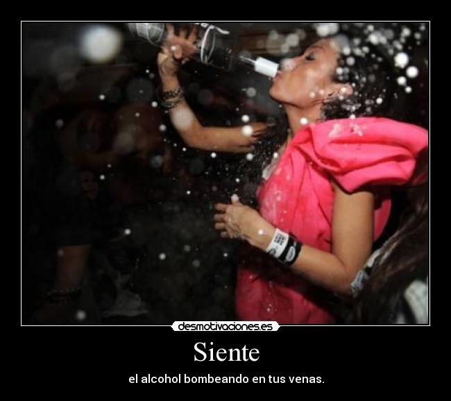 Siente - el alcohol bombeando en tus venas.