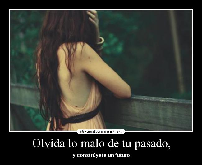 Olvida lo malo de tu pasado, - 