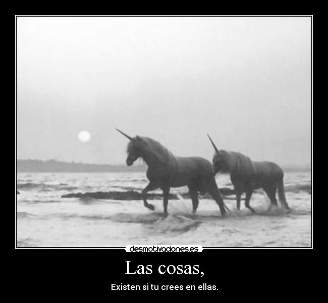 Las cosas, - Existen si tu crees en ellas.