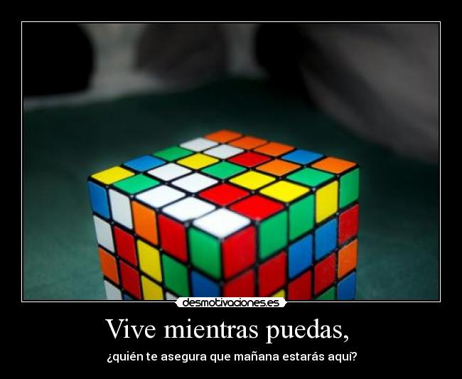 Vive mientras puedas, -
