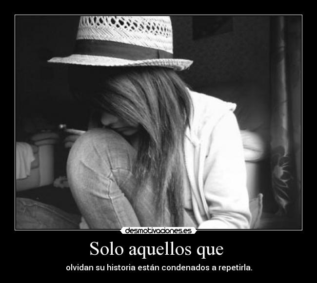 Solo aquellos que  - olvidan su historia están condenados a repetirla.