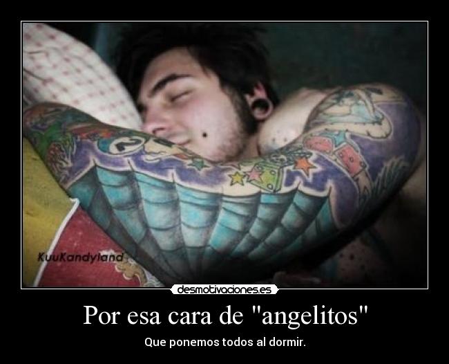 Por esa cara de angelitos - Que ponemos todos al dormir.