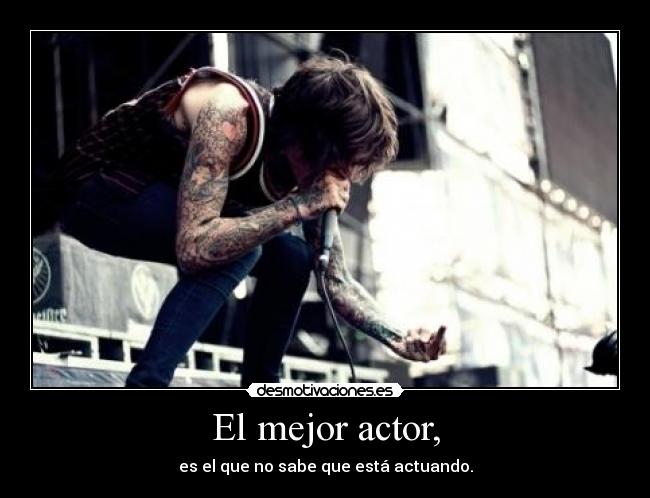 El mejor actor, - es el que no sabe que está actuando.