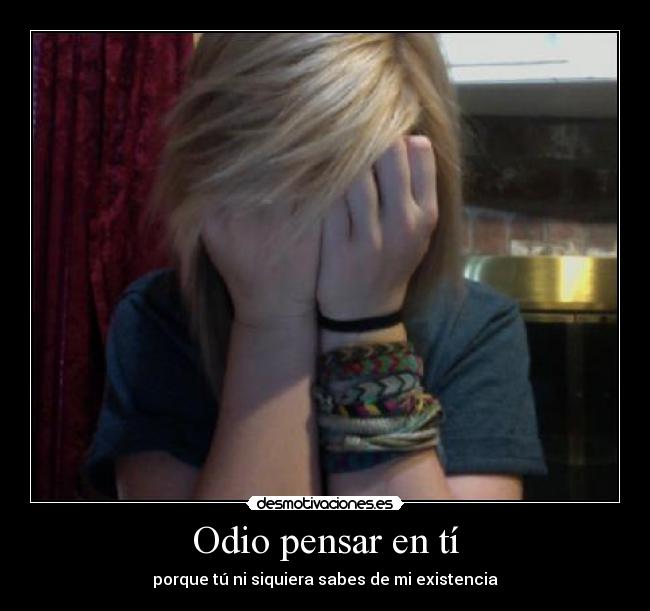Odio pensar en tí - porque tú ni siquiera sabes de mi existencia