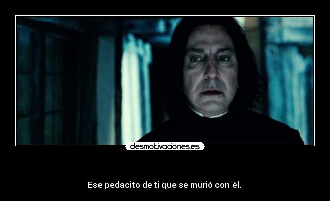 - Ese pedacito de ti que se murió con él.