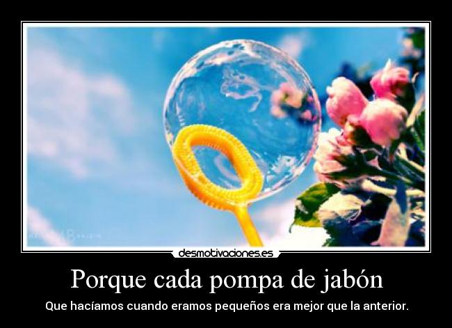Porque cada pompa de jabón -