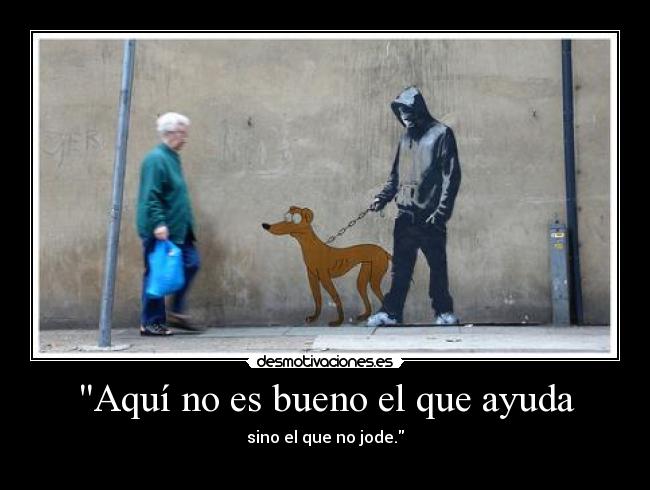 Aquí no es bueno el que ayuda - 