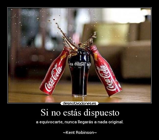 Si no estás dispuesto - a equivocarte, nunca llegarás a nada original.
~Kent Robinson~