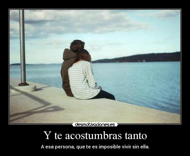 Y te acostumbras tanto - 