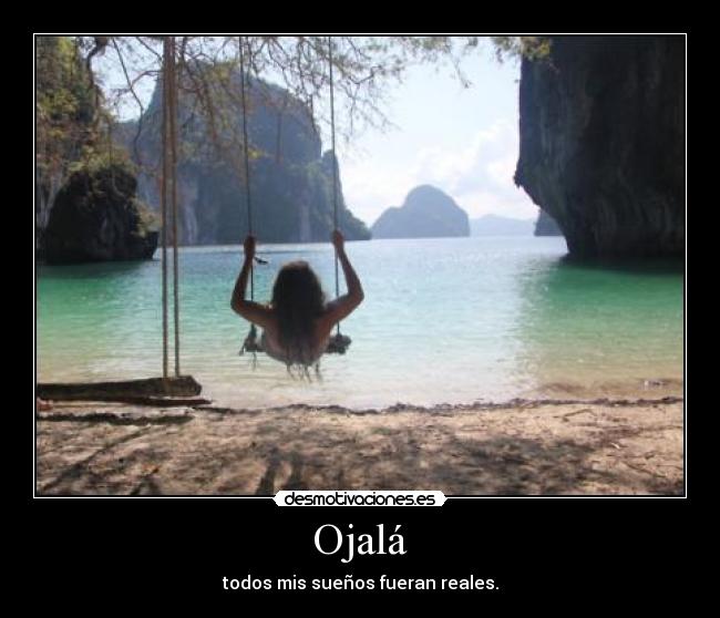 Ojalá - todos mis sueños fueran reales.