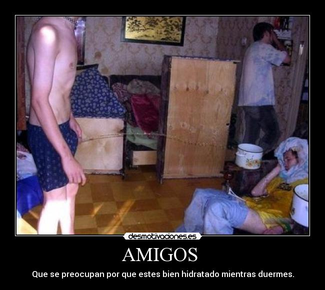 AMIGOS  - Que se preocupan por que estes bien hidratado mientras duermes.