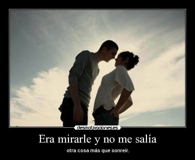 Era mirarle y no me salía - otra cosa más que sonreír.