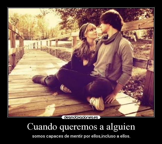 Cuando queremos a alguien - somos capaces de mentir por ellos,incluso a ellos.