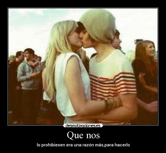 Que nos - lo prohibiesen era una razón más,para hacerlo