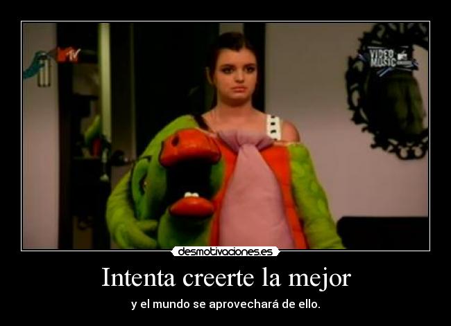 Intenta creerte la mejor - y el mundo se aprovechará de ello.