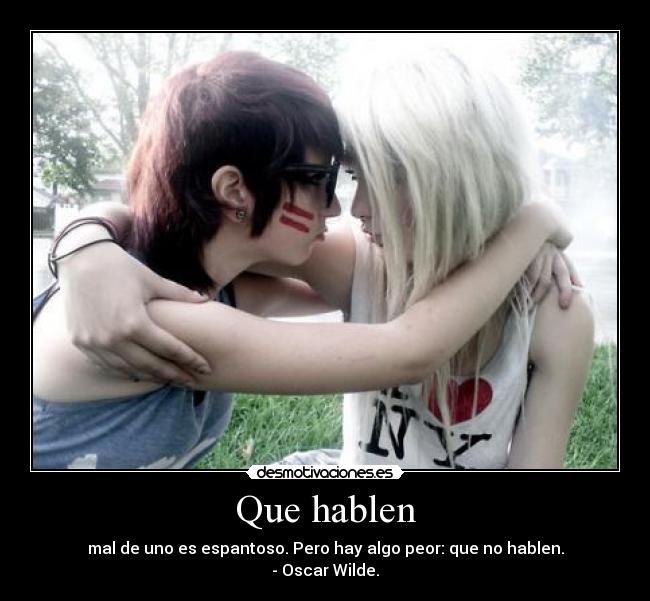 Que hablen - mal de uno es espantoso. Pero hay algo peor: que no hablen.
- Oscar Wilde.