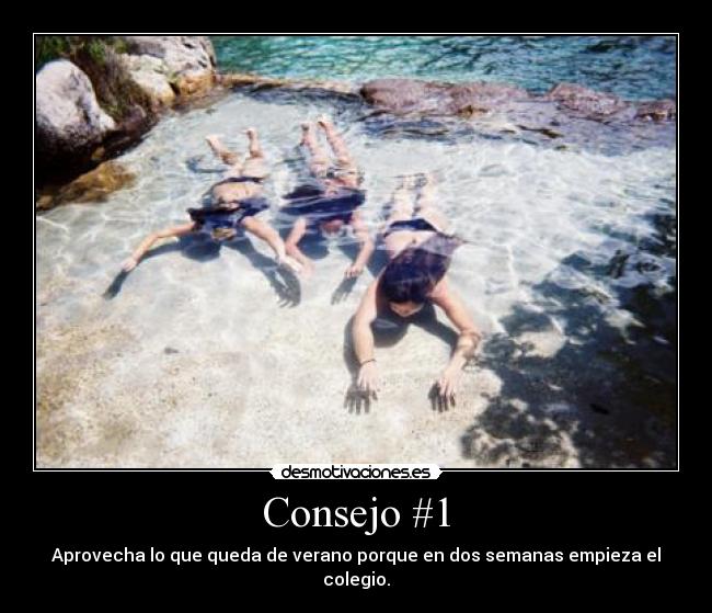 Consejo #1 - Aprovecha lo que queda de verano porque en dos semanas empieza el colegio.