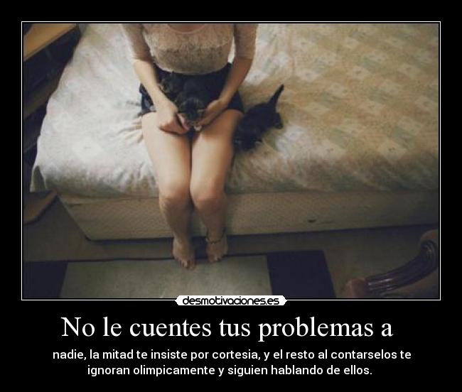 No le cuentes tus problemas a -