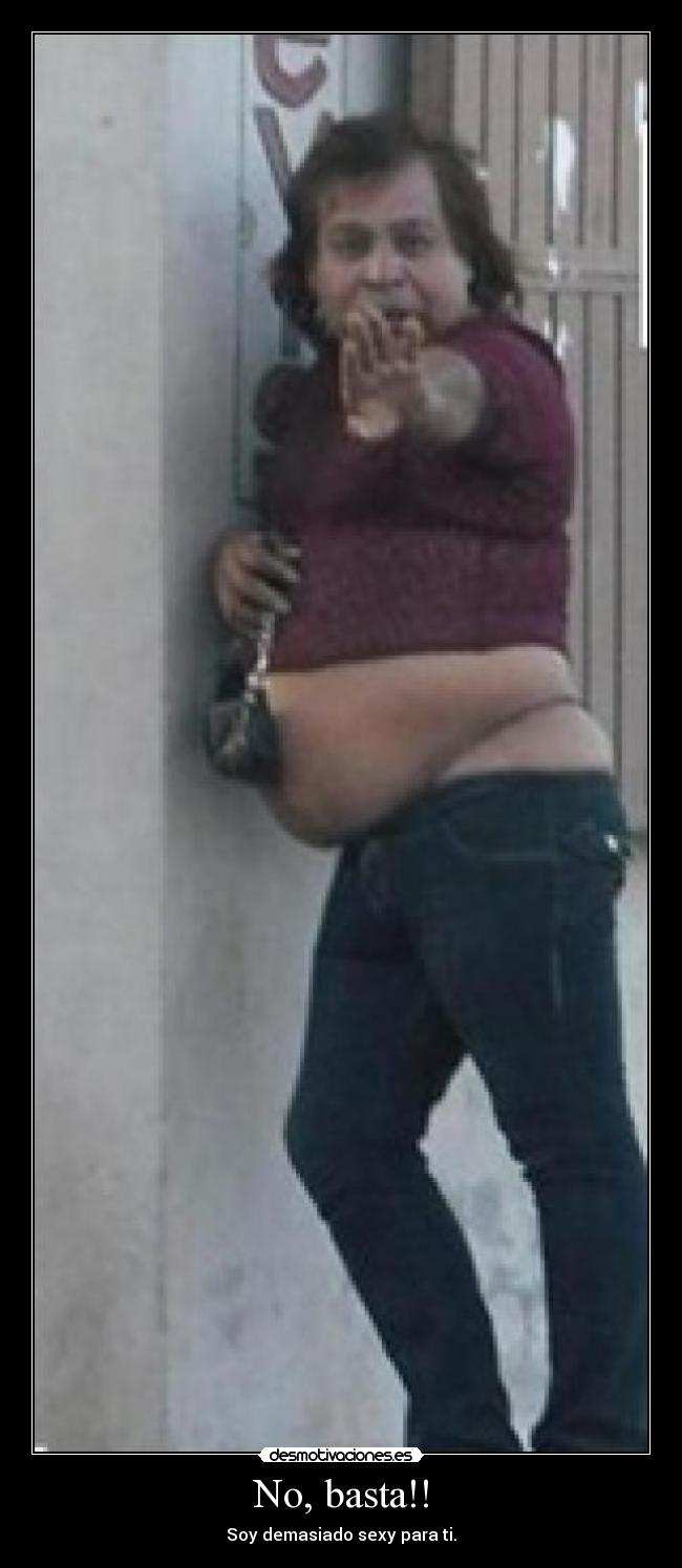 No, basta!! - Soy demasiado sexy para ti.