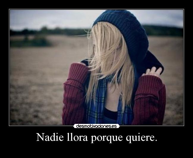 Nadie llora porque quiere. -