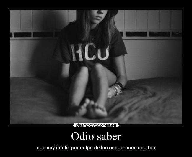 Odio saber - que soy infeliz por culpa de los asquerosos adultos.