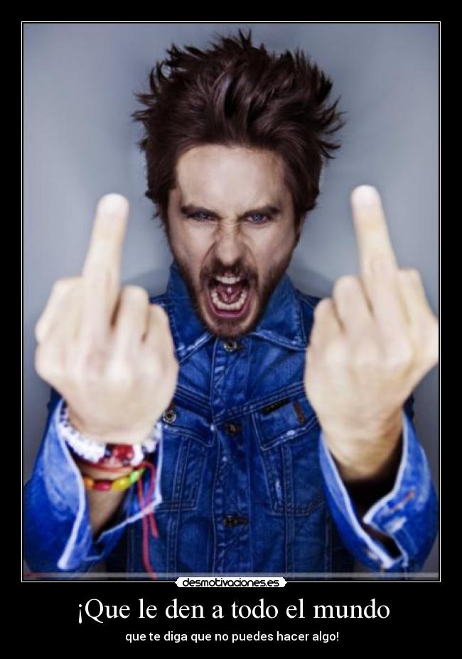¡Que le den a todo el mundo - que te diga que no puedes hacer algo!