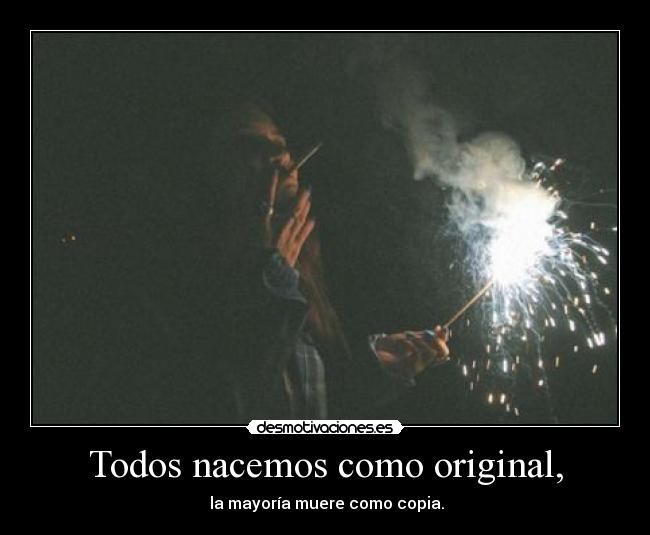 Todos nacemos como original, - la mayoría muere como copia.