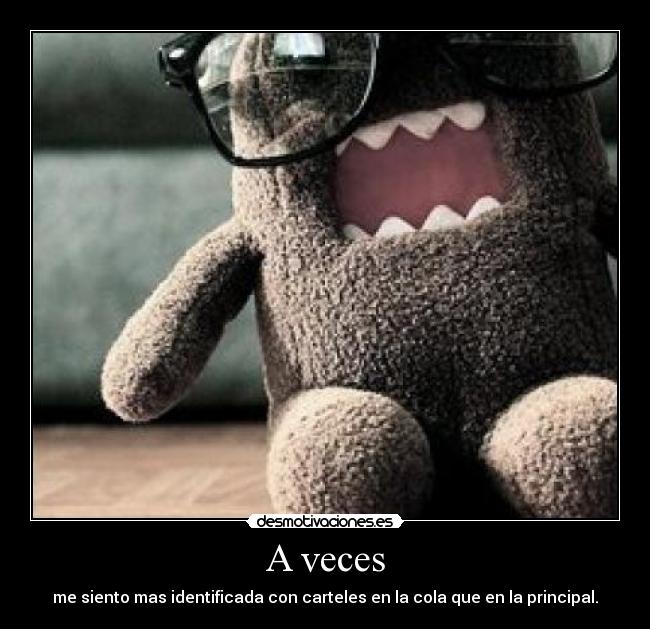 A veces - me siento mas identificada con carteles en la cola que en la principal.